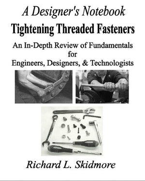 A Designer's Notebook: Tightening Threaded Fasteners: An InDepth Review of Fundamentals for Engineers, Designers, & Technologis,New