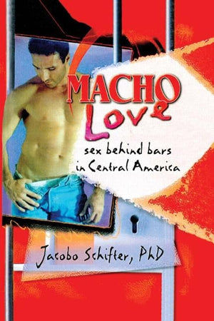 Macho Love: Sex Behind Bars In Central America (Haworth Gay & Lesbian Studies)