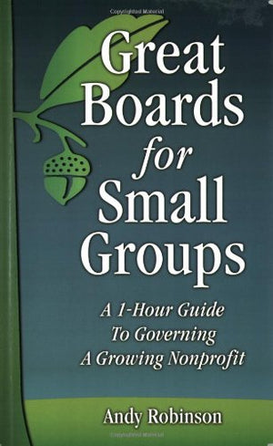 Great Boards for Small Groups: A 1Hour Guide to Governing a Growing Nonprofit,New