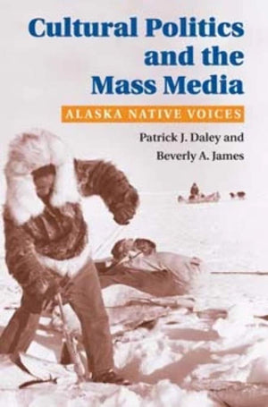 Cultural Politics and the Mass Media: Alaska Native Voices (The History of Media and Communication),Used