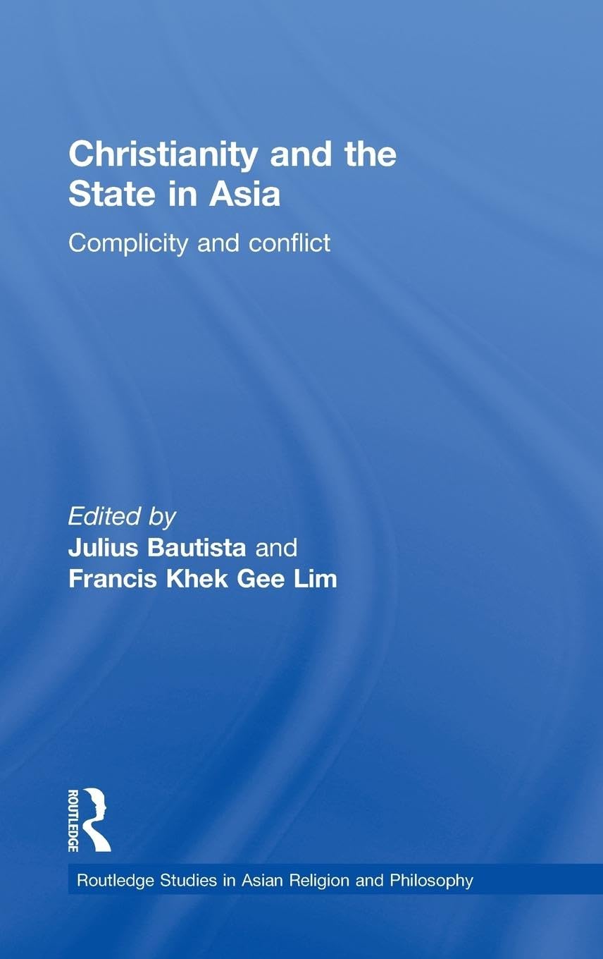 Christianity And The State In Asia: Complicity And Conflict (Routledge Studies In Asian Religion And Philosophy),New