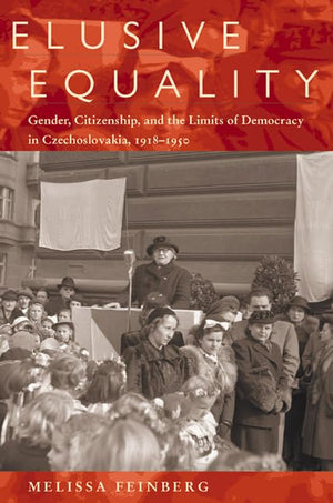 Elusive Equality: Gender, Citizenship, And The Limits Of Democracy In Czechoslovokia, 19181950 (Russian And East European Studi,New
