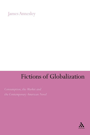 Fictions Of Globalization: Consumption, The Market And The Contemporary American Novel (Continuum Literary Studies),Used