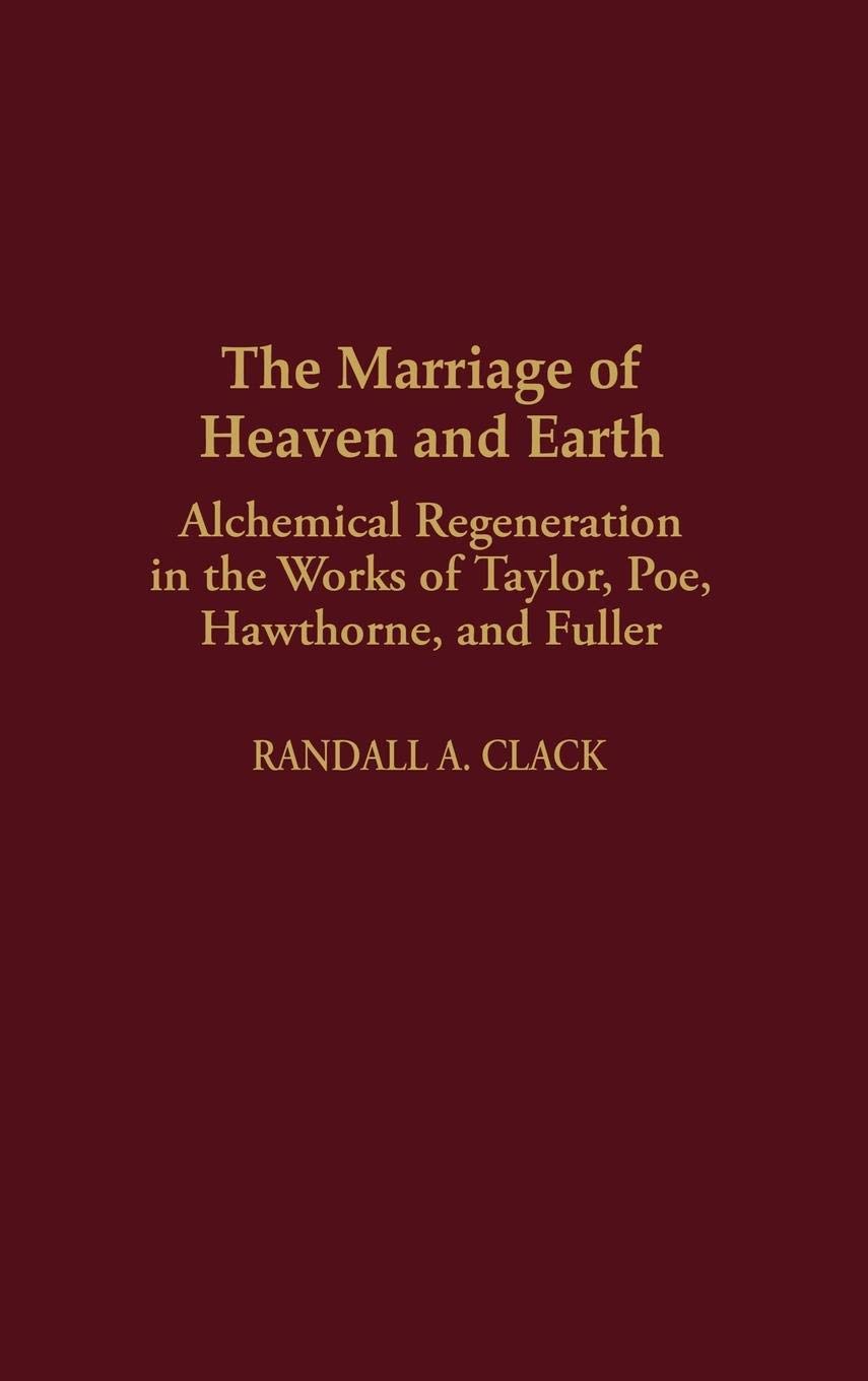 The Marriage Of Heaven And Earth: Alchemical Regeneration In The Works Of Taylor, Poe, Hawthorne, And Fuller (Contributions To T,New