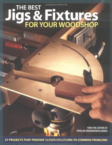 The Best Jigs and Fixtures for Your Woodshop: 37 Projects That Provide Clever Solutions to Common Problems (Woodworking),New