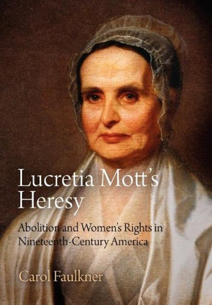Lucretia Mott'S Heresy: Abolition And Women'S Rights In Nineteenthcentury America