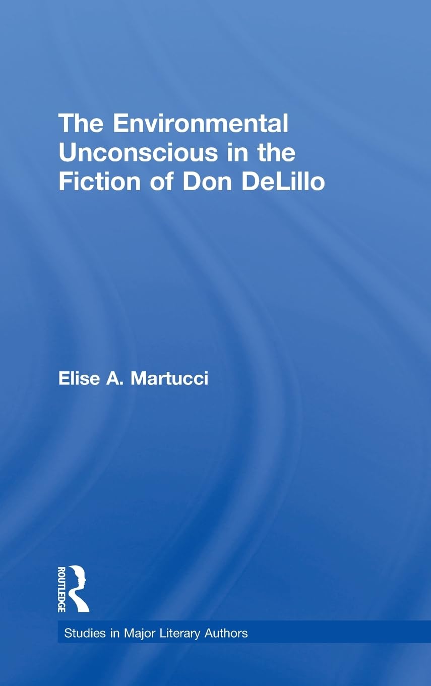 The Environmental Unconscious In The Fiction Of Don Delillo (Studies In Major Literary Authors)