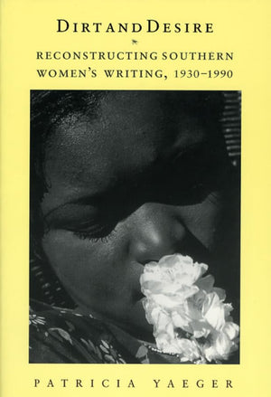 Dirt And Desire: Reconstructing Southern Women'S Writing, 19301990,New