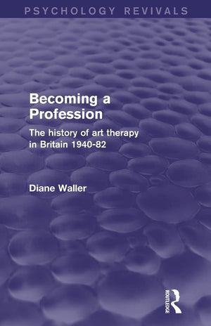Becoming a Profession (Psychology Revivals): The History of Art Therapy in Britain 194082,New