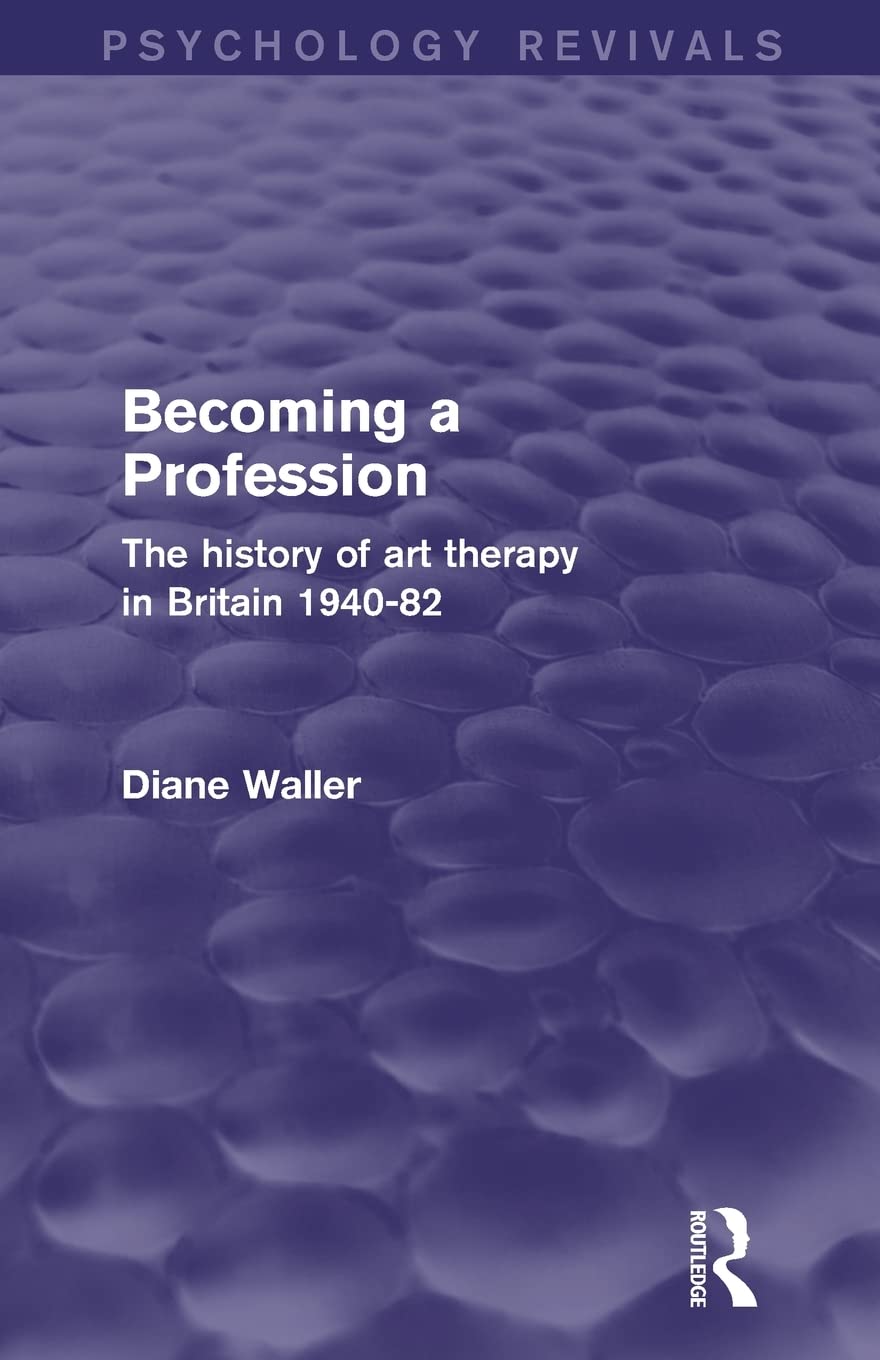 Becoming a Profession (Psychology Revivals): The History of Art Therapy in Britain 194082,New