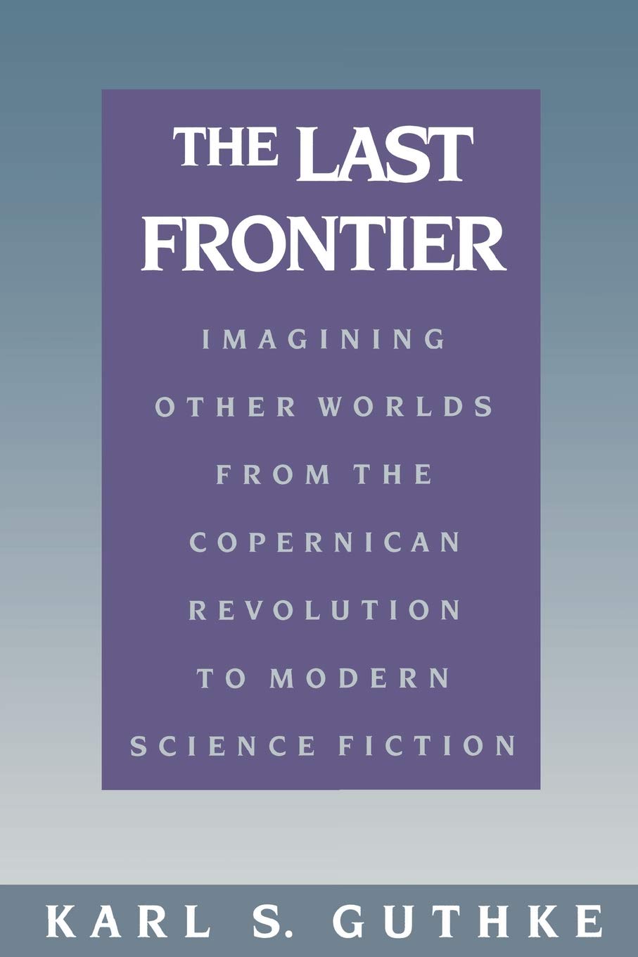 The Last Frontier: Imagining Other Worlds, From The Copernican Revolution To Modern Science Fiction (English And German Edition)