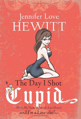 The Day I Shot Cupid: Hello, My Name Is Jennifer Love Hewitt and Im a Loveaholic,Used