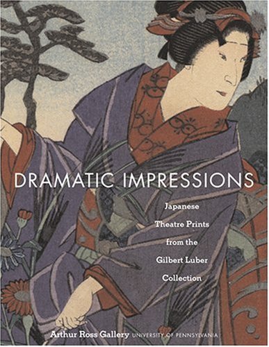 Dramatic Impressions: Japanese Theatre Prints From The Gilbert Luber Collection,Used