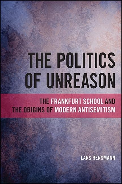 The Politics Of Unreason: The Frankfurt School And The Origins Of Modern Antisemitism (Suny Series, Philosophy And Race)
