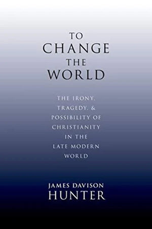 To Change The World: The Irony, Tragedy, And Possibility Of Christianity In The Late Modern World,New