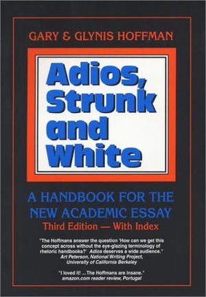 Adios, Strunk and White: A Handbook for the New Academic Essay, Third Edition,New