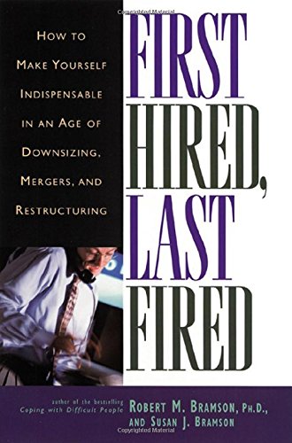 First Hired, Last Fired: How To Make Yourself Indispensable In An Age Of Downsizing, Mergers, And Restructuring