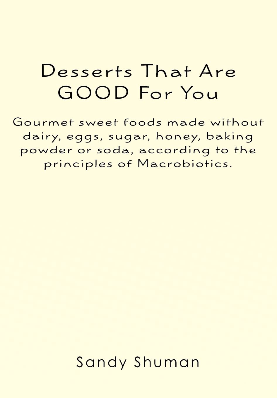 Desserts That Are GOOD For You: Gourmet sweet foods made without dairy, eggs, sugar, honey, baking powder or soda, according to ,Used