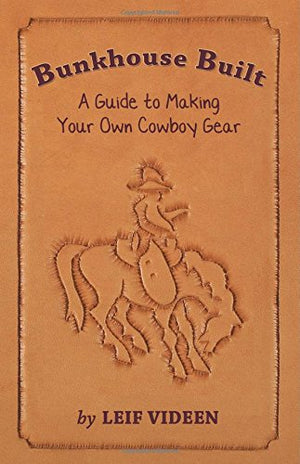 Bunkhouse Built: A Guide To Making Your Own Cowboy Gear-new