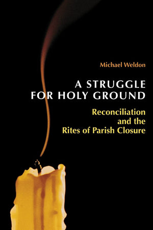 Struggle for Holy Ground: Reconciliation and the Rites of Parish Closure,New