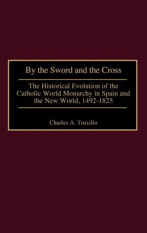 By The Sword And The Cross: The Historical Evolution Of The Catholic World Monarchy In Spain And The New World, 14921825 (Contr,Used