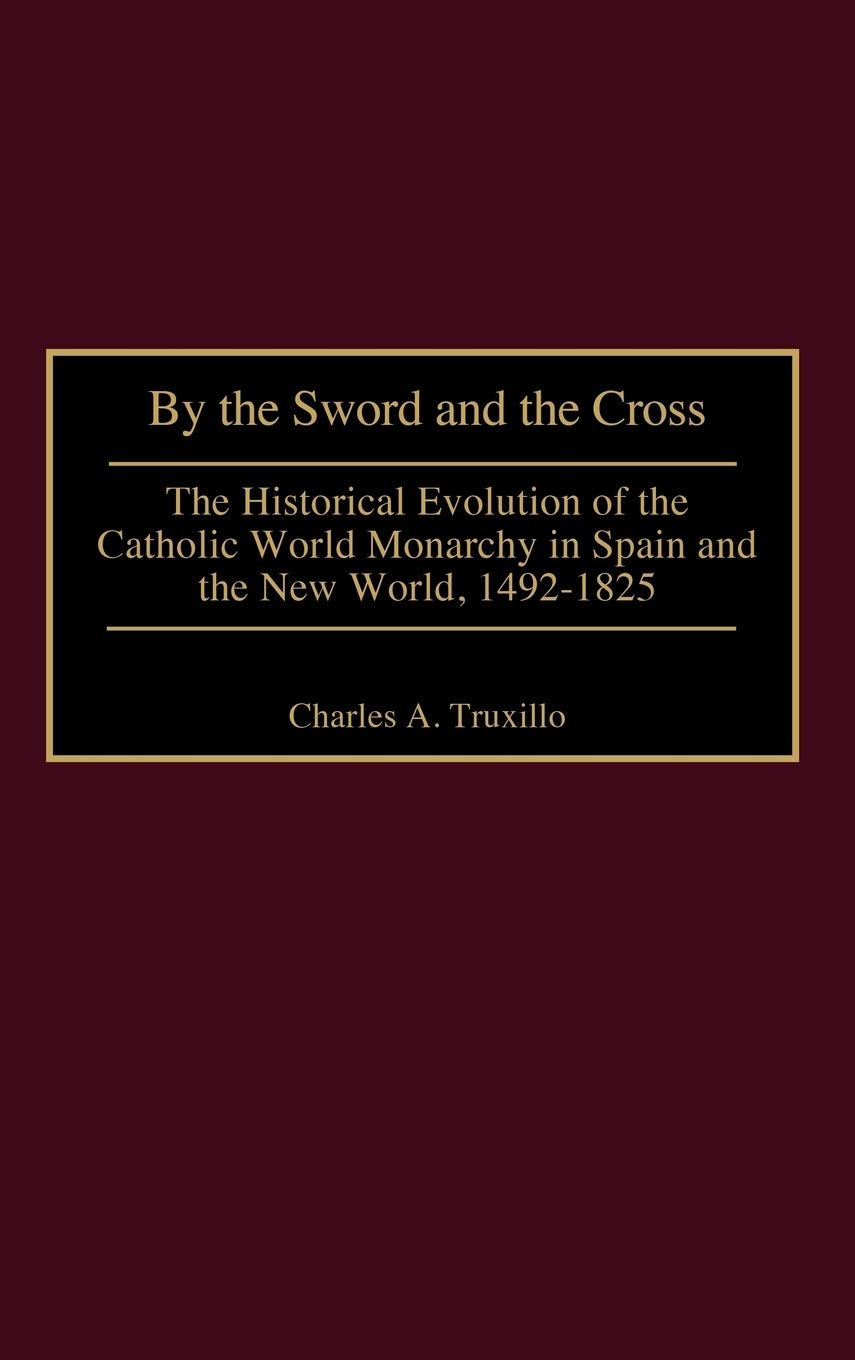 By The Sword And The Cross: The Historical Evolution Of The Catholic World Monarchy In Spain And The New World, 14921825 (Contr,Used