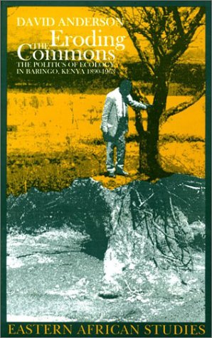 Eroding The Commons: The Politics Of Ecology In Baringo, Kenya, 1890S1963 (Ecology & History)