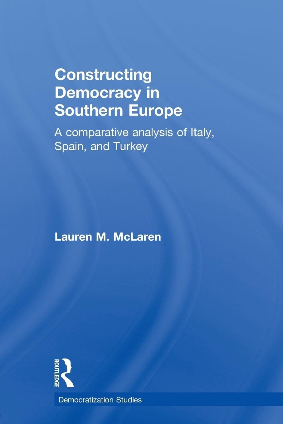 Constructing Democracy In Southern Europe (Democratization And Autocratization Studies),New