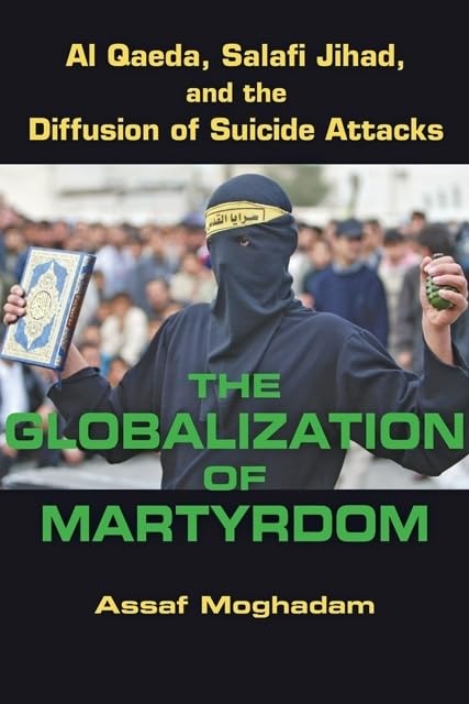 The Globalization of Martyrdom: Al Qaeda, Salafi Jihad, and the Diffusion of Suicide Attacks,New