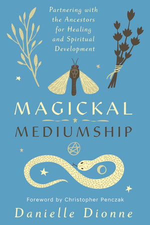 Magickal Mediumship: Partnering With The Ancestors For Healing And Spiritual Development