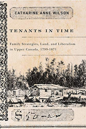 Tenants in Time: Family Strategies, Land, and Liberalism in Upper Canada, 17991871,Used