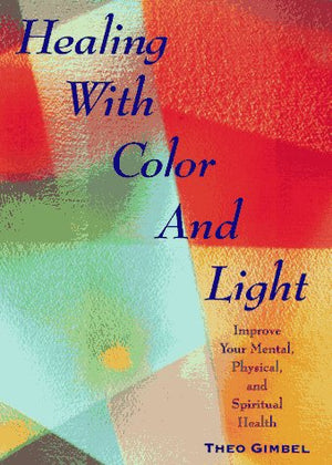 Healing With Color And Light: Improve Your Mental, Physical And Spiritual Health