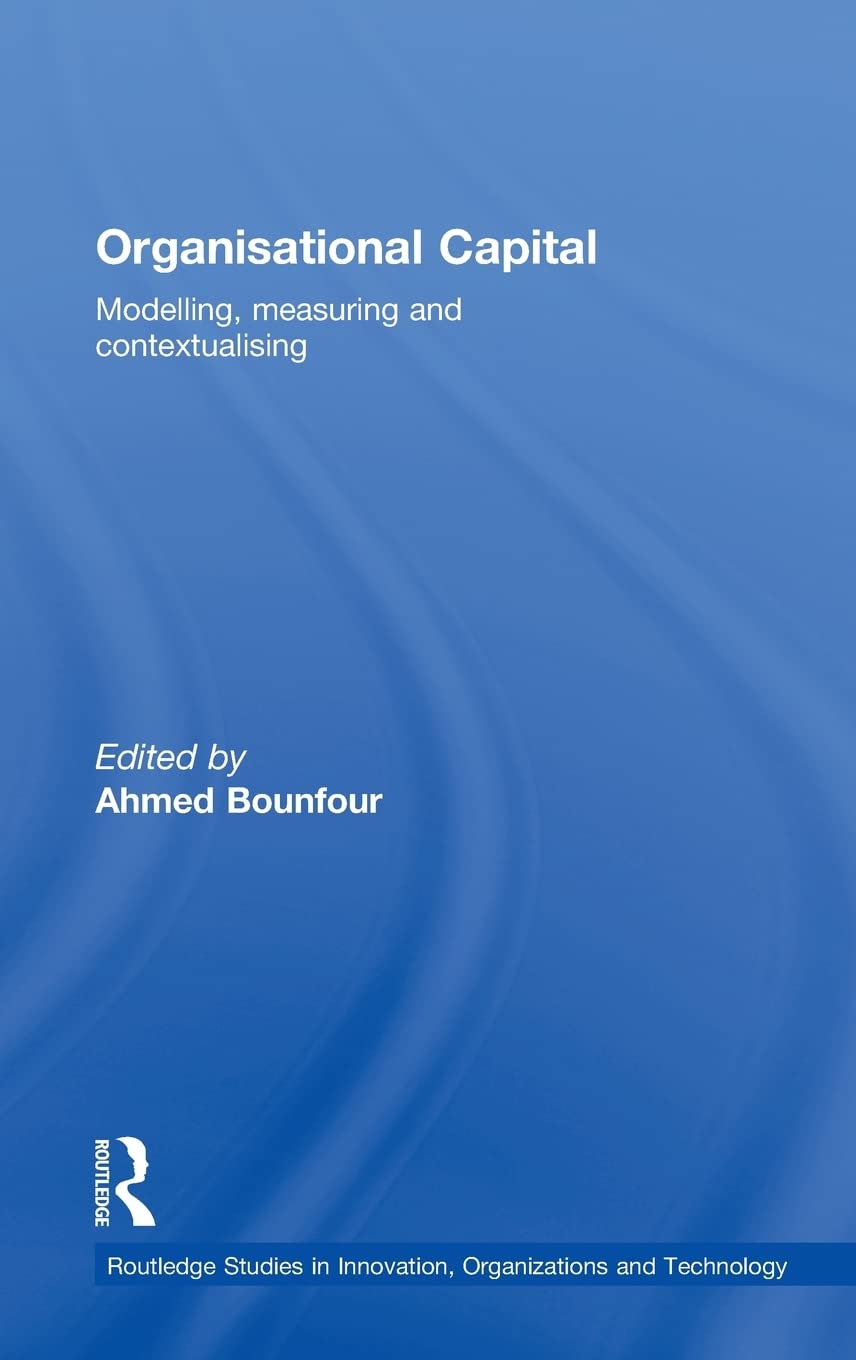 Organisational Capital: Modelling, Measuring And Contextualising (Routledge Studies In Innovation, Organizations And Technology)