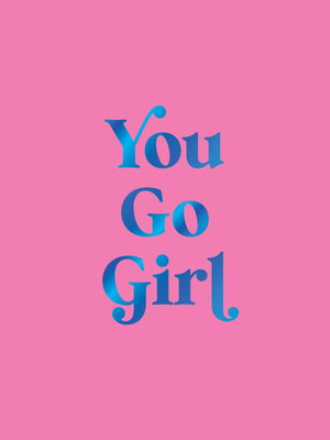 You Go Girl: Empowering Quotes For Awesome Women