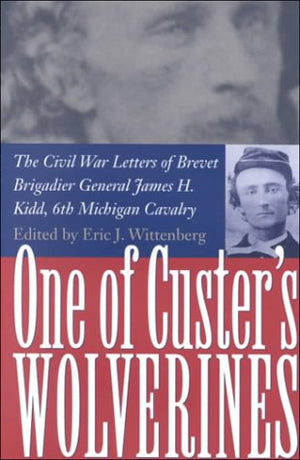 One Of Custer's Wolverines: The Civil War Letters of Brevet Brigadier General James H. Kidd, 6th Michigan Cavalry,Used