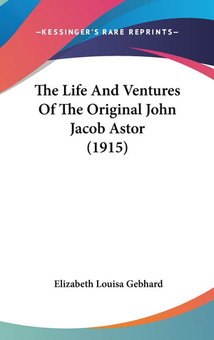 The Life And Ventures Of The Original John Jacob Astor (1915),New