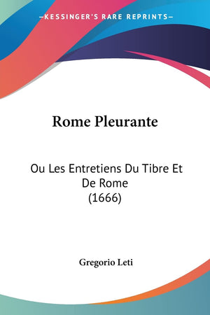 Rome Pleurante: Ou Les Entretiens Du Tibre Et De Rome (1666) (French Edition)