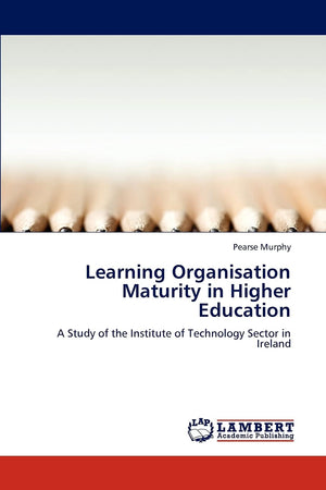 Learning Organisation Maturity in Higher Education: A Study of the Institute of Technology Sector in Ireland,Used