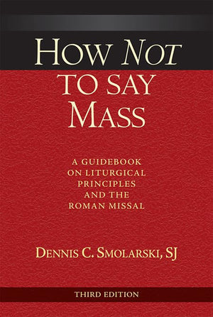 How Not To Say Mass, Third Edition: A Guidebook On Liturgical Principles And The Roman Missal,Used