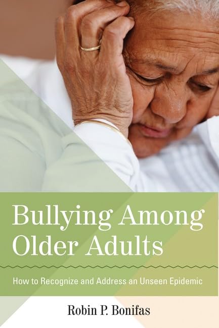 Bullying Among Older Adults: How To Recognize And Address An Unseen Epidemic