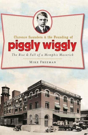 Clarence Saunders and the Founding of Piggly Wiggly: The Rise & Fall of a Memphis Maverick (Landmarks),Used
