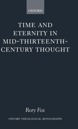 Time And Eternity In Midthirteenthcentury Thought (Oxford Theology And Religion Monographs)