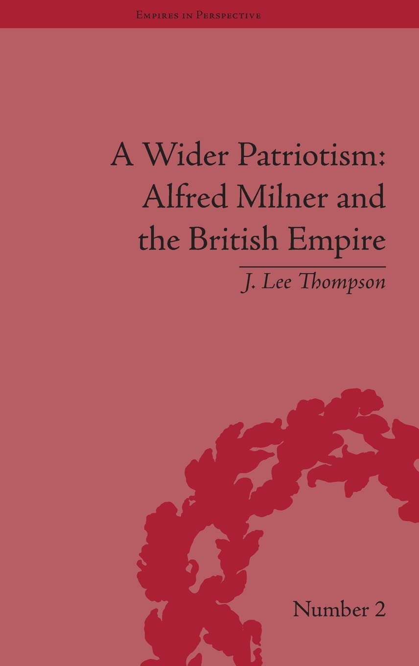 A Wider Patriotism: Alfred Milner and the British Empire (Empires in Perspective),Used
