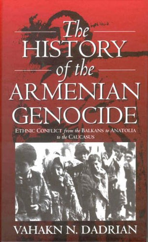 The History Of The Armenian Genocide: Ethnic Conflict From The Balkans To Anatolia To The Caucasus