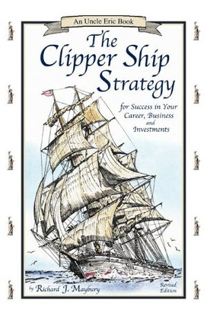 The Clipper Ship Strategy: For Success In Your Career, Business, And Investments (An Uncle Eric Book)