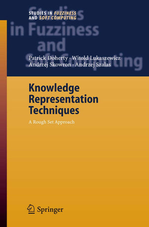 Knowledge Representation Techniques: A Rough Set Approach (Studies in Fuzziness and Soft Computing, 202),New