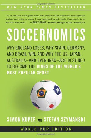 Soccernomics: Why England Loses, Why Germany and Brazil Win, and Why the U.S., Japan, Australia, Turkey  and Even Iraq  Are