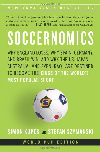 Soccernomics: Why England Loses, Why Germany and Brazil Win, and Why the U.S., Japan, Australia, Turkey  and Even Iraq  Are