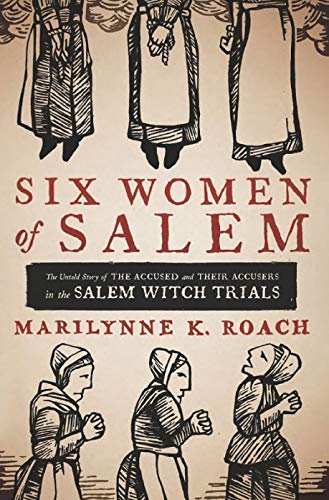 Six Women Of Salem The Untold Story Of The Accused And Their Accusers In The Salem Witch Trials