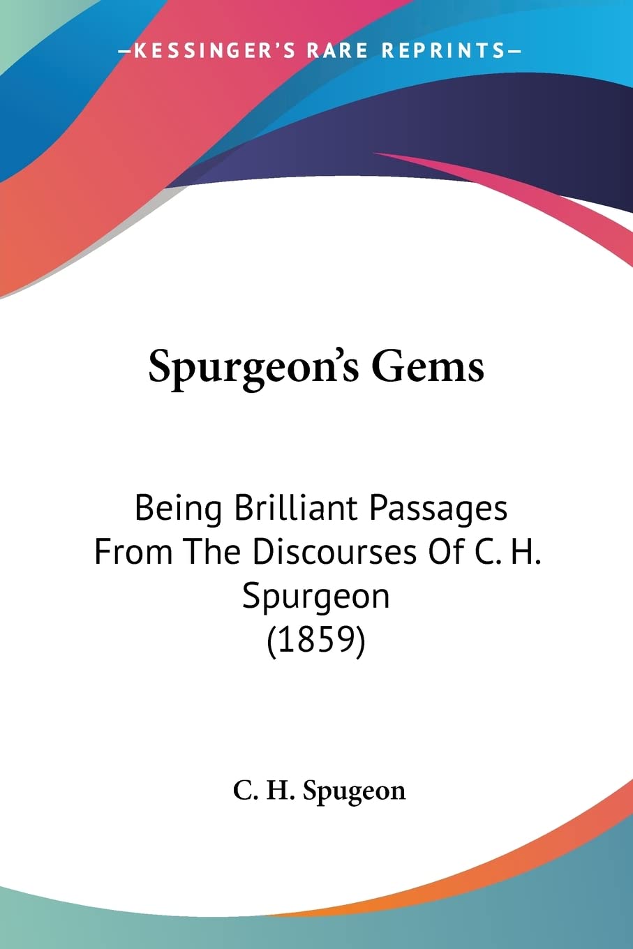 Spurgeon's Gems: Being Brilliant Passages From The Discourses Of C. H. Spurgeon (1859),New